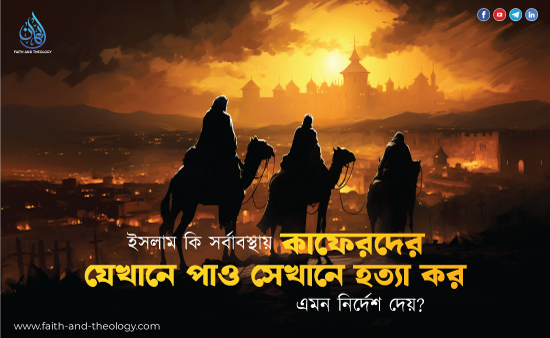 ইসলাম কি সর্বাবস্থায় 'কাফেরদের যেখানে পাও সেখানে হত্যা কর' এমন নির্দেশ দেয়?